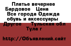 Платье вечернее. Бардовое › Цена ­ 500 - Все города Одежда, обувь и аксессуары » Другое   . Тульская обл.,Тула г.